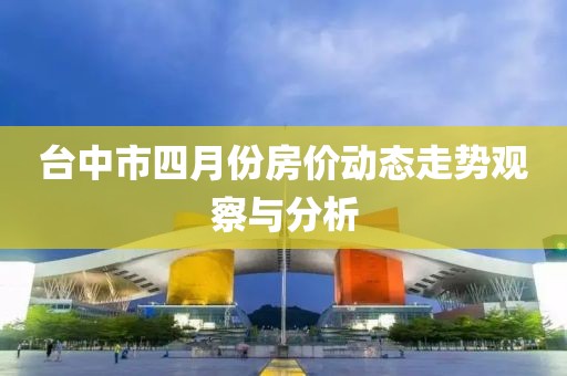 台中市四月份房价动态走势观察与分析