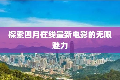 探索四月在线最新电影的无限魅力