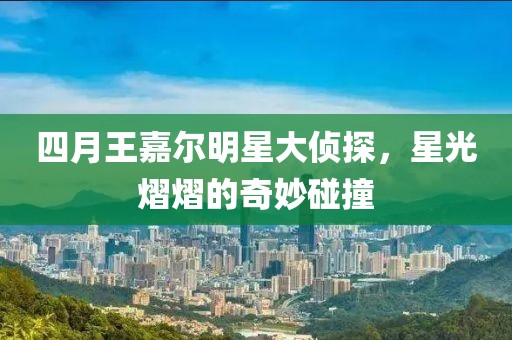 四月王嘉尔明星大侦探，星光熠熠的奇妙碰撞
