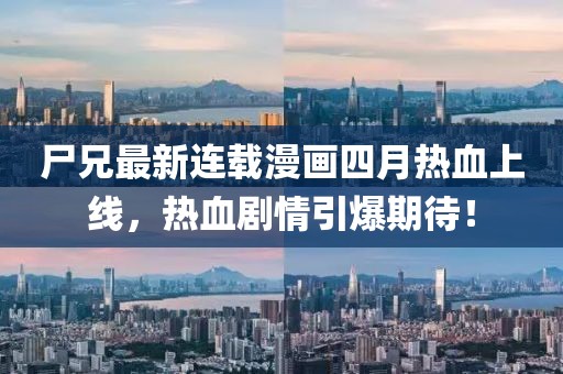 尸兄最新连载漫画四月热血上线，热血剧情引爆期待！
