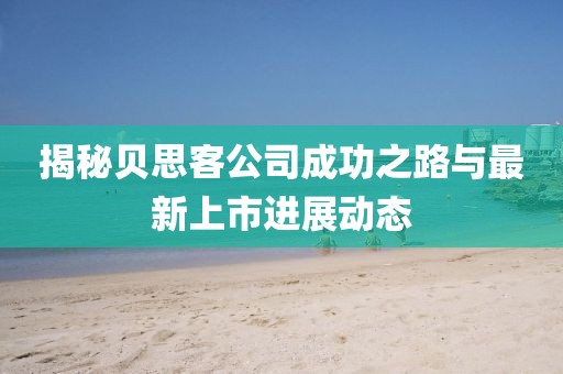 揭秘贝思客公司成功之路与最新上市进展动态