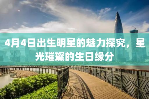 4月4日出生明星的魅力探究，星光璀璨的生日缘分