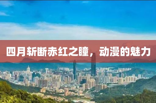 四月斩断赤红之瞳，动漫的魅力
