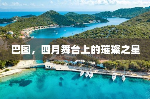 巴图，四月舞台上的璀璨之星