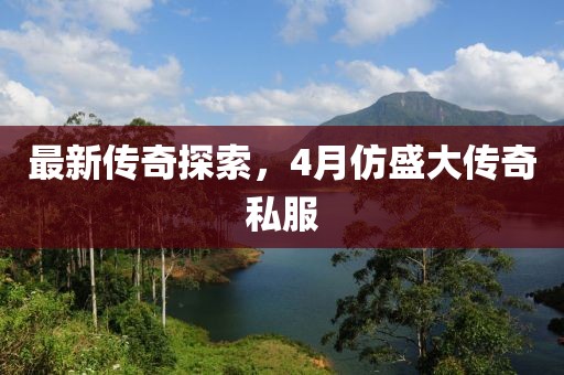 最新传奇探索，4月仿盛大传奇私服