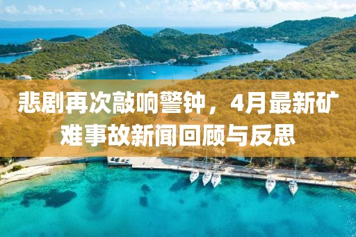 悲剧再次敲响警钟，4月最新矿难事故新闻回顾与反思