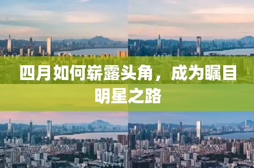四月如何崭露头角，成为瞩目明星之路