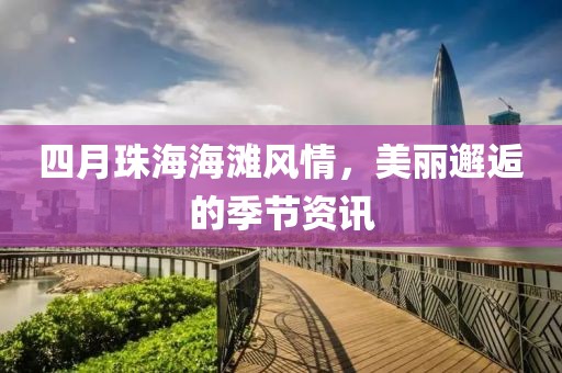 四月珠海海滩风情，美丽邂逅的季节资讯