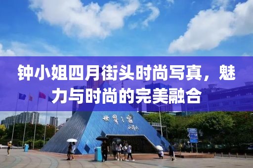钟小姐四月街头时尚写真，魅力与时尚的完美融合