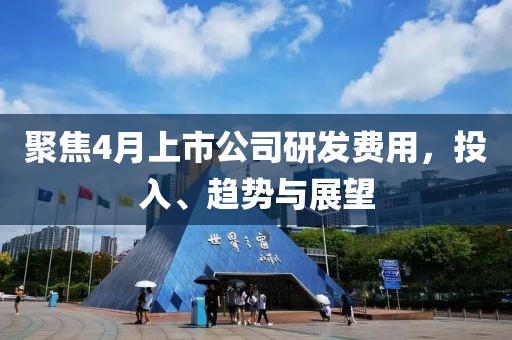 聚焦4月上市公司研发费用，投入、趋势与展望