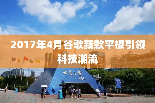 2017年4月谷歌新款平板引领科技潮流