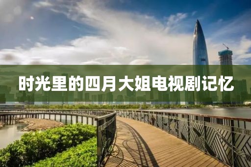 时光里的四月大姐电视剧记忆