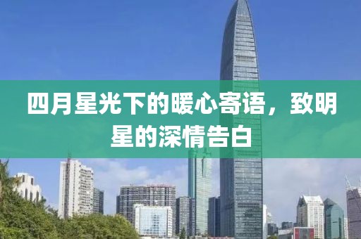 四月星光下的暖心寄语，致明星的深情告白