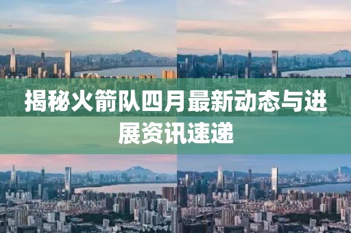 揭秘火箭队四月最新动态与进展资讯速递