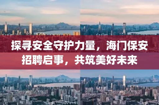 探寻安全守护力量，海门保安招聘启事，共筑美好未来