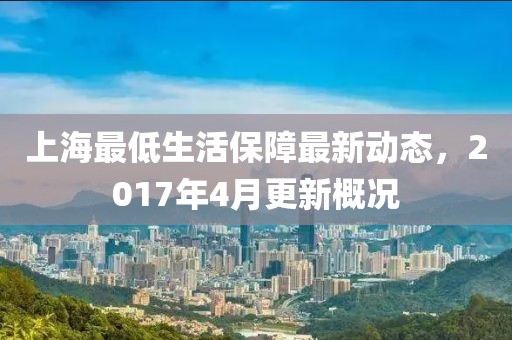 上海最低生活保障最新动态，2017年4月更新概况
