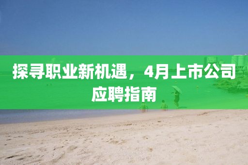 探寻职业新机遇，4月上市公司应聘指南