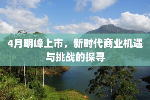 4月明峰上市，新时代商业机遇与挑战的探寻
