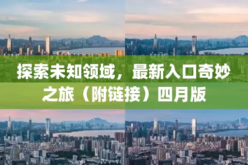 探索未知领域，最新入口奇妙之旅（附链接）四月版