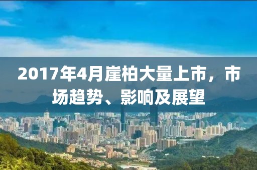 2017年4月崖柏大量上市，市场趋势、影响及展望
