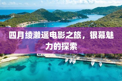 四月绫濑遥电影之旅，银幕魅力的探索