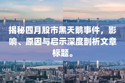 揭秘四月股市黑天鹅事件，影响、原因与启示深度剖析文章标题。