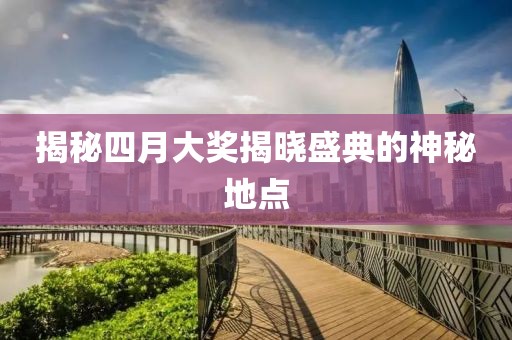 揭秘四月大奖揭晓盛典的神秘地点