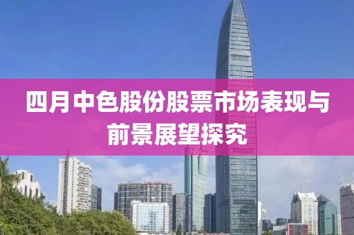 四月中色股份股票市场表现与前景展望探究