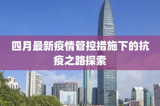 四月最新疫情管控措施下的抗疫之路探索