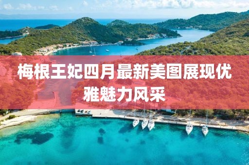 梅根王妃四月最新美图展现优雅魅力风采