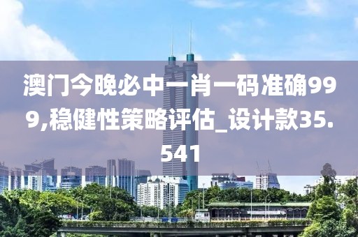 澳门今晚必中一肖一码准确999,稳健性策略评估_设计款35.541