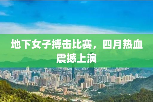 地下女子搏击比赛，四月热血震撼上演