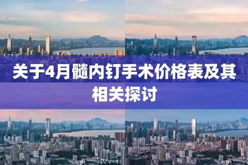 关于4月髓内钉手术价格表及其相关探讨