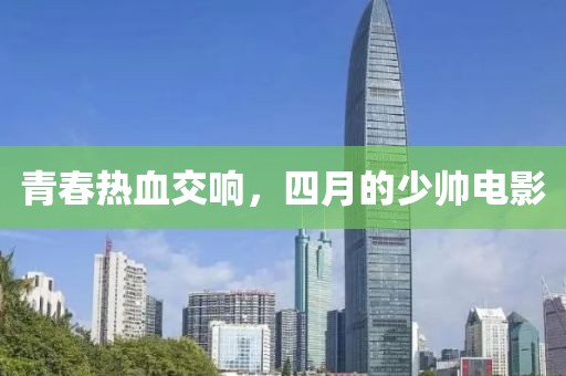 青春热血交响，四月的少帅电影