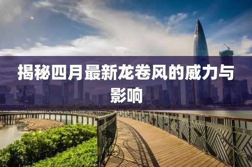 揭秘四月最新龙卷风的威力与影响