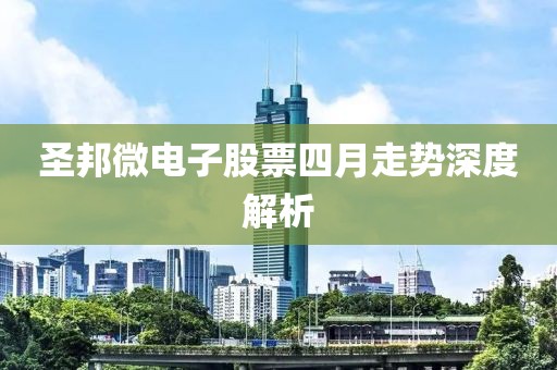 圣邦微电子股票四月走势深度解析