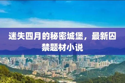 迷失四月的秘密城堡，最新囚禁题材小说