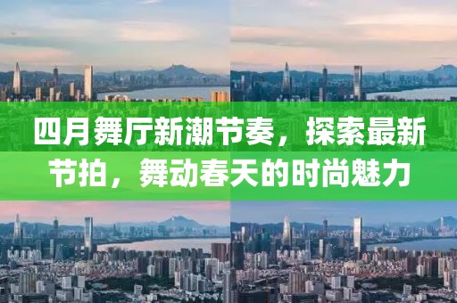 四月舞厅新潮节奏，探索最新节拍，舞动春天的时尚魅力