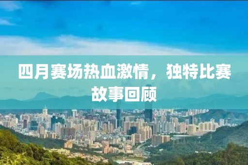四月赛场热血激情，独特比赛故事回顾