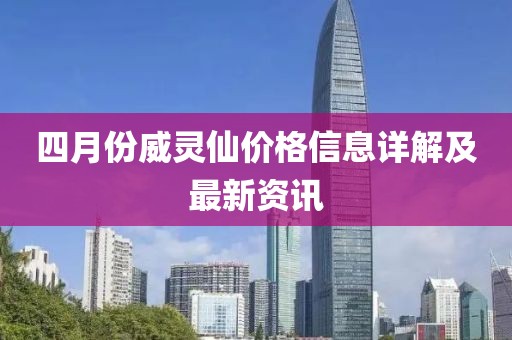 四月份威灵仙价格信息详解及最新资讯