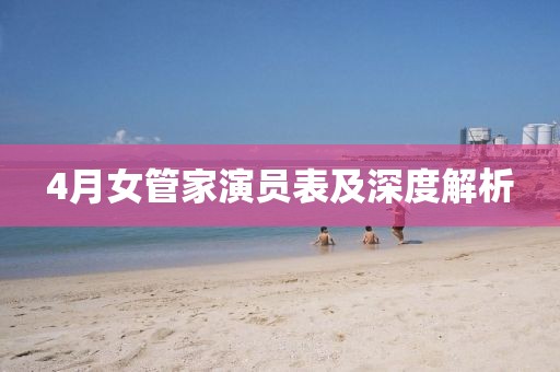 4月女管家演员表及深度解析