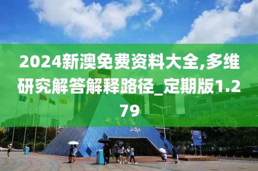 2024新澳免费资料大全,多维研究解答解释路径_定期版1.279