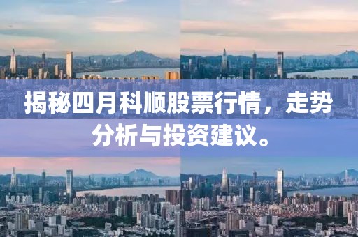 揭秘四月科顺股票行情，走势分析与投资建议。