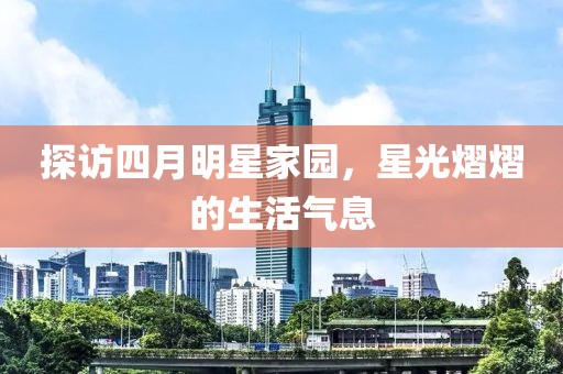 探访四月明星家园，星光熠熠的生活气息