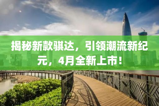 揭秘新款骐达，引领潮流新纪元，4月全新上市！