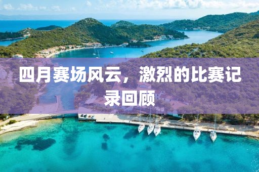 四月赛场风云，激烈的比赛记录回顾