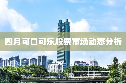 四月可口可乐股票市场动态分析