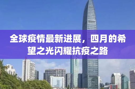 全球疫情最新进展，四月的希望之光闪耀抗疫之路