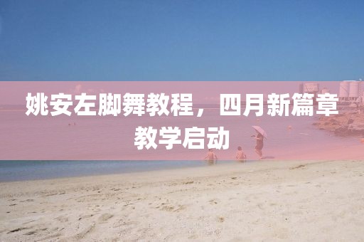 姚安左脚舞教程，四月新篇章教学启动