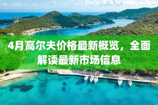 4月高尔夫价格最新概览，全面解读最新市场信息